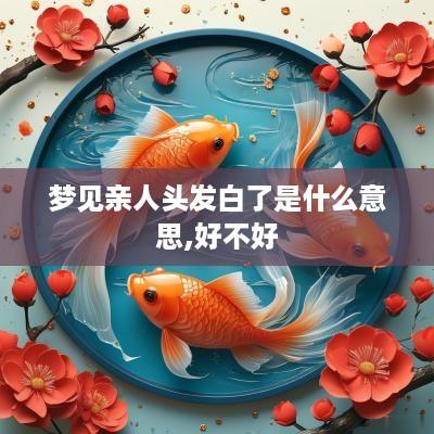 梦见亲人头发白了是什么意思,好不好
