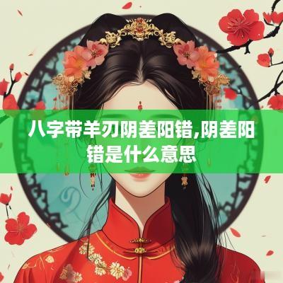 八字带羊刃阴差阳错,阴差阳错是什么意思