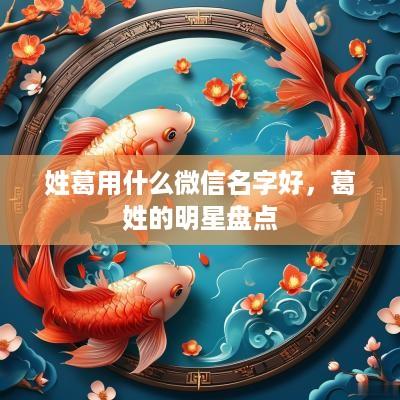 姓葛用什么微信名字好，葛姓的明星盘点