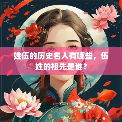 姓伍的历史名人有哪些，伍姓的祖先是谁？