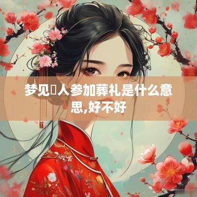 梦见別人参加葬礼是什么意思,好不好