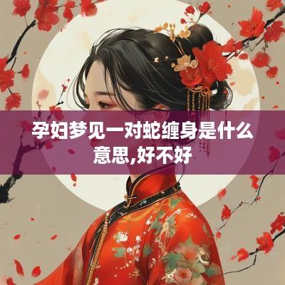 孕妇梦见一对蛇缠身是什么意思,好不好