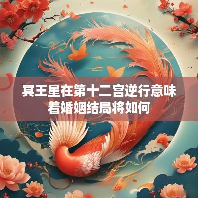 冥王星在第十二宫逆行意味着婚姻结局将如何