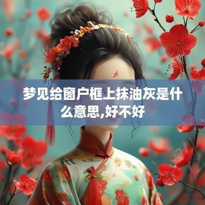 梦见给窗户框上抹油灰是什么意思,好不好