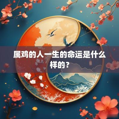属鸡的人一生的命运是什么样的？