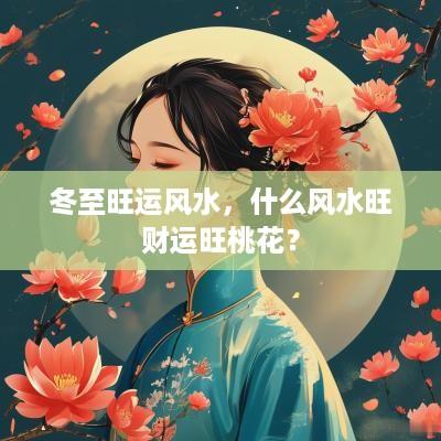 冬至旺运风水，什么风水旺财运旺桃花？