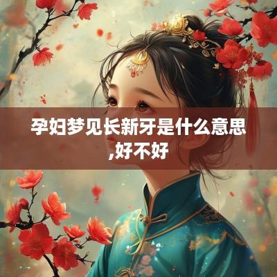 孕妇梦见长新牙是什么意思,好不好