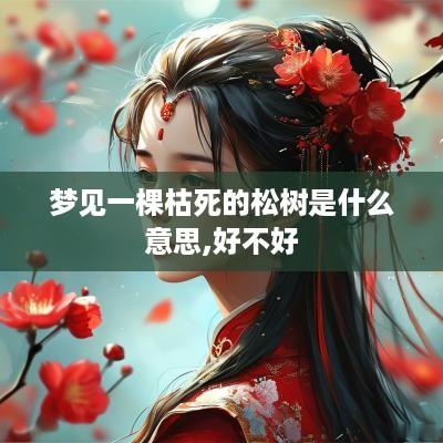 梦见一棵枯死的松树是什么意思,好不好