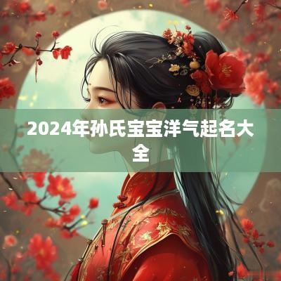 2025年孙氏宝宝洋气起名大全