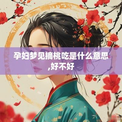 孕妇梦见摘桃吃是什么意思,好不好