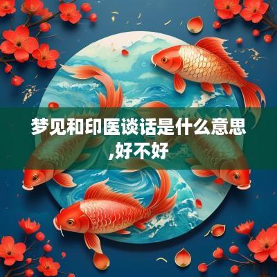 梦见和印医谈话是什么意思,好不好