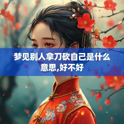梦见别人拿刀砍自己是什么意思,好不好