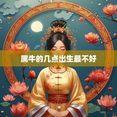 属牛的几点出生最不好