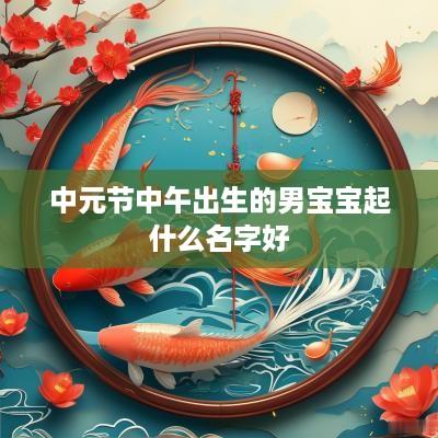 中元节中午出生的男宝宝起什么名字好