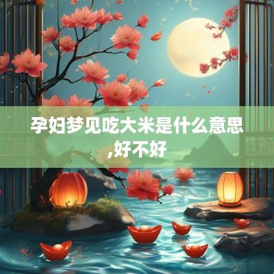 孕妇梦见吃大米是什么意思,好不好