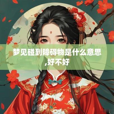 梦见碰到障碍物是什么意思,好不好