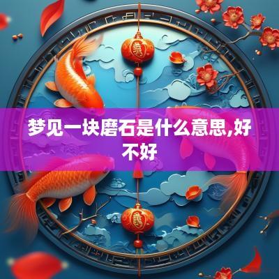 梦见一块磨石是什么意思,好不好