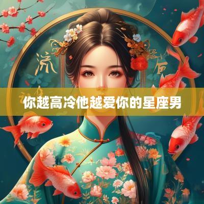 你越高冷他越爱你的星座男
