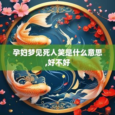 孕妇梦见死人笑是什么意思,好不好
