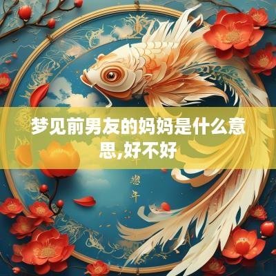 梦见前男友的妈妈是什么意思,好不好