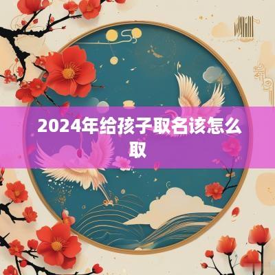  2025年给孩子取名该怎么取