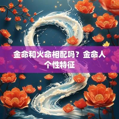 金命和火命相配吗？金命人个性特征