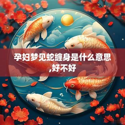孕妇梦见蛇缠身是什么意思,好不好