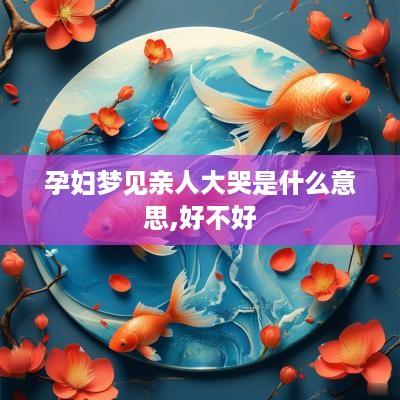 孕妇梦见亲人大哭是什么意思,好不好
