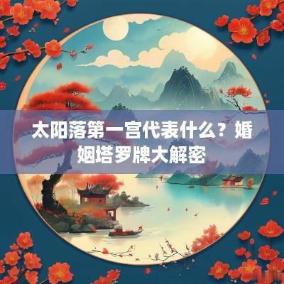 太阳落第一宫代表什么？婚姻塔罗牌大解密