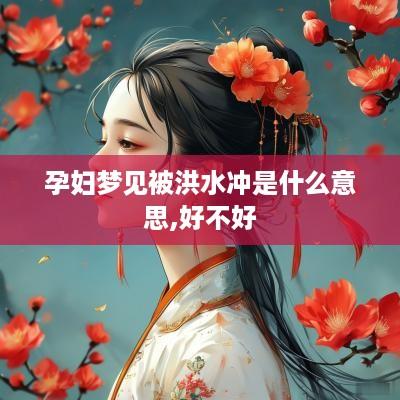 孕妇梦见被洪水冲是什么意思,好不好