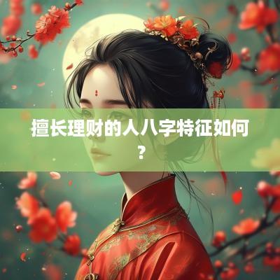擅长理财的人八字特征如何？