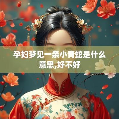 孕妇梦见一条小青蛇是什么意思,好不好