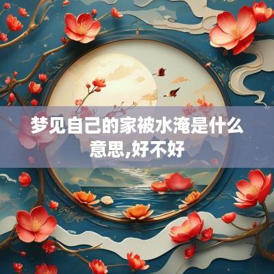 梦见自己的家被水淹是什么意思,好不好