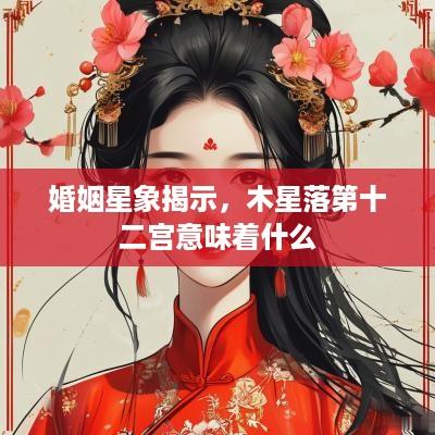 婚姻星象揭示，木星落第十二宫意味着什么