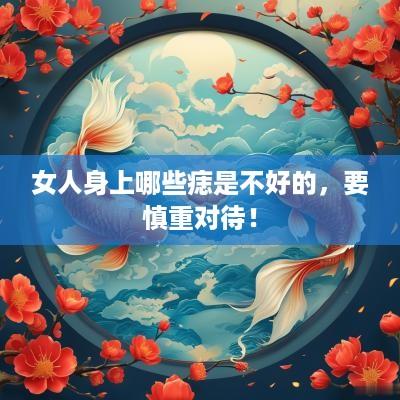 女人身上哪些痣是不好的，要慎重对待！