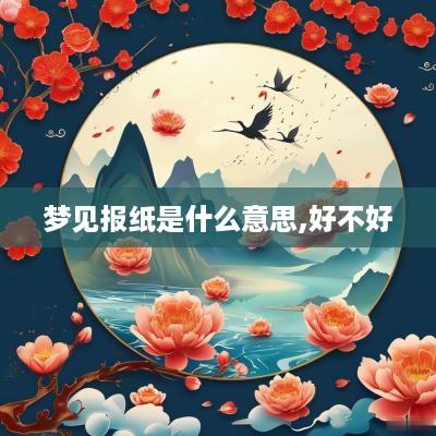 梦见报纸是什么意思,好不好