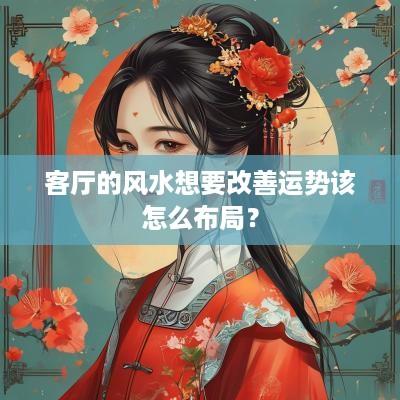 客厅的风水想要改善运势该怎么布局？