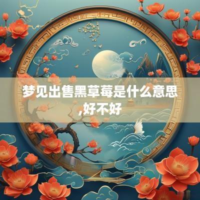 梦见出售黑草莓是什么意思,好不好