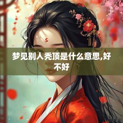 梦见别人秃顶是什么意思,好不好
