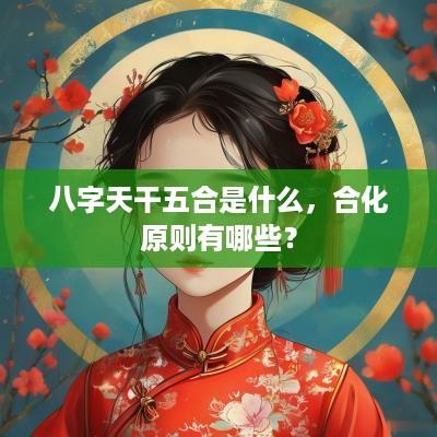 八字天干五合是什么，合化原则有哪些？