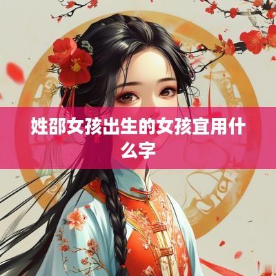 姓邵女孩出生的女孩宜用什么字