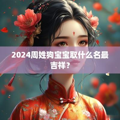 2025周姓狗宝宝取什么名最吉祥？