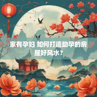 家有孕妇 如何打造助孕的房屋好风水？