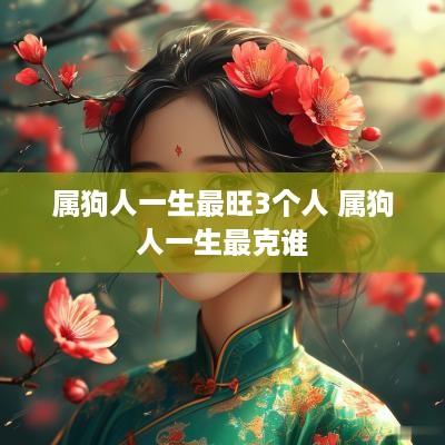 属狗人一生最旺3个人 属狗人一生最克谁