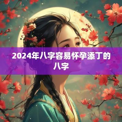 2025年八字容易怀孕添丁的八字