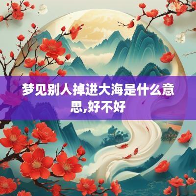 梦见别人掉进大海是什么意思,好不好