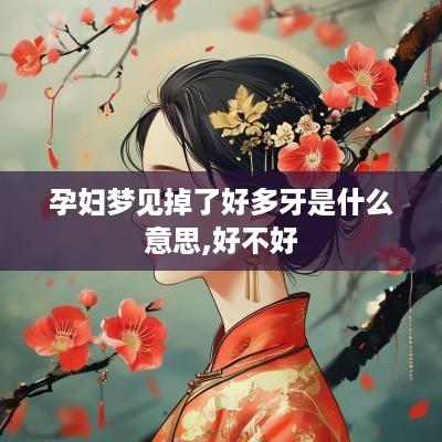 孕妇梦见掉了好多牙是什么意思,好不好