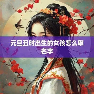 元旦丑时出生的女孩怎么取名字