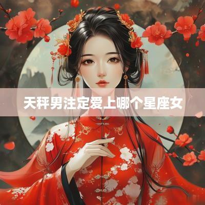 天秤男注定爱上哪个星座女