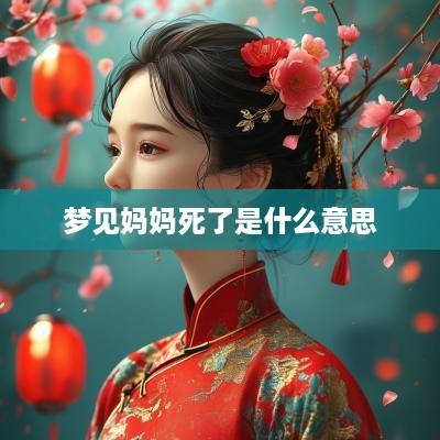 梦见妈妈死了是什么意思